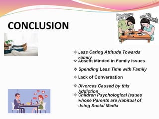 CONCLUSION
 Less Caring Attitude Towards
Family
 Absent Minded in Family Issues
 Spending Less Time with Family
 Lack ...