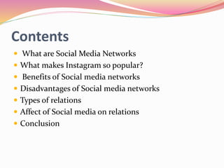 Contents
 What are Social Media Networks
 What makes Instagram so popular?
 Benefits of Social media networks
 Disadva...
