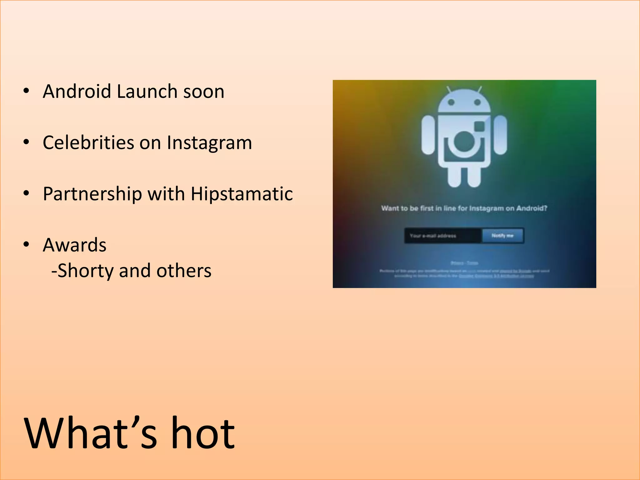 • Android Launch soon

• Celebrities on Instagram

• Partnership with Hipstamatic

• Awards
   -Shorty and others




What’s hot
 
