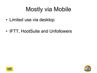 Mostly via Mobile
• Limited use via desktop
• IFTT, HootSuite and Unfollowers
 