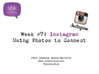 Week #7: Instagram 
Using Photos to Connect 
with Shannon Bowen-Kelsick 
www.sbkelsick.com 
@sbkelsick 
 