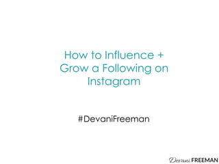 How to Influence +
Grow a Following on
Instagram
#DevaniFreeman
 