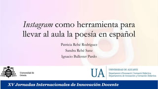 Instagram como herramienta para
llevar al aula la poesía en español
Patricia Rebé Rodríguez
Sandra Rebé Sanz
Ignacio Ballester Pardo
 