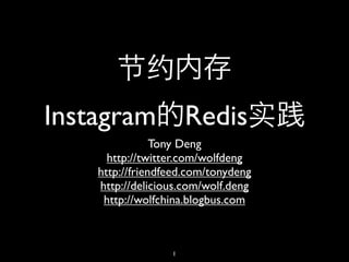 节约
Instagram Redis实
               Tony Deng
     http://twitter.com/wolfdeng
   http://friendfeed.com/tonydeng
   http://delicious.com/wolf.deng
    http://wolfchina.blogbus.com



                 1
 