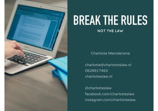 BREAK THE RULES
NOT THE LAW
Charlotte Meindersma
charlotte@charlotteslaw.nl
0628917463
charlotteslaw.nl
@charlotteslaw
facebook.com/charlotteslaw
instagram.com/charlotteslaw
 