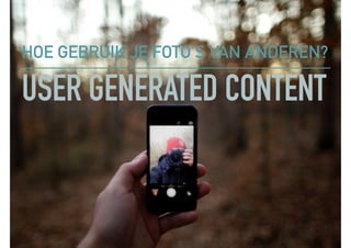 USER GENERATED CONTENT
HOE GEBRUIK JE FOTO’S VAN ANDEREN?
 