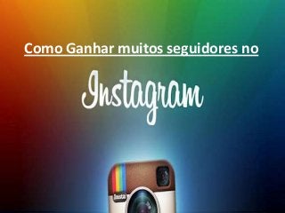 o
Como Ganhar muitos seguidores no
 