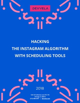 1341 W Fullerton ave STE 176
Chicago, IL 60614
(312) 888 6497 | devvela.com
HACKING
THE INSTAGRAM ALGORITHM
WITH SCHEDULING TOOLS
2018
 