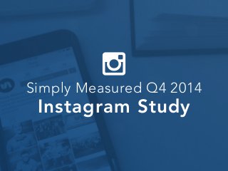 Simply Measured Q4 2014
Instagram Study
 
