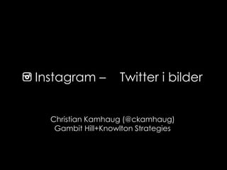 Instagram –        Twitter i bilder


  Christian Kamhaug (@ckamhaug)
   Gambit Hill+Knowlton Strategies
 