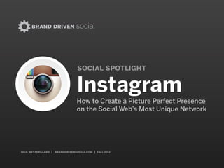 nick westergaard | branddrivendigital.com
social spotlight
InstagramHow to Create a Picture Perfect Presence on
the Social Web’s Most Unique Social Network
 