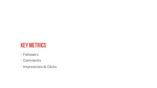 key metrics
‣ Followers
‣ Comments
‣ Impressions & Clicks
 