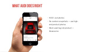 what audi does right
‣ KISS! Just photos
‣ No random snapshots — use high-
end product photos
‣ Most used tag not product —
#awesome
 