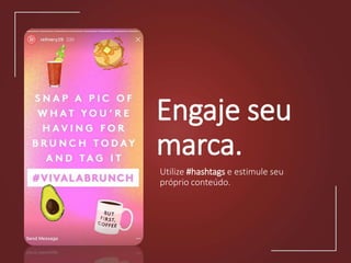 Engaje seu
marca.
Utilize #hashtags e estimule seu
próprio conteúdo.
 