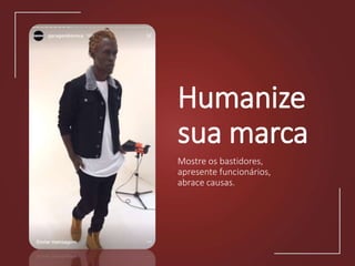 Humanize
sua marca
Mostre os bastidores,
apresente funcionários,
abrace causas.
 