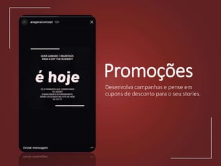 Promoções
Desenvolva campanhas e pense em
cupons de desconto para o seu stories.
 