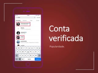 Conta
verificada
Popularidade.
 