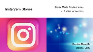 Instagram Stories
Social Media for Journalists
- 10 x tips for success
Damian Radcliffe
October 2022
 