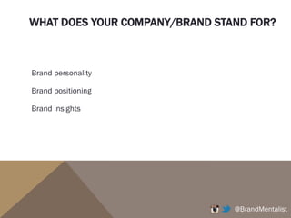 WHAT DOES YOUR COMPANY/BRAND STAND FOR?
Brand personality
Brand positioning
Brand insights
@BrandMentalist
 
