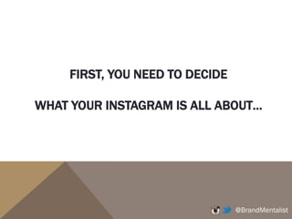@BrandMentalist
FIRST, YOU NEED TO DECIDE
WHAT YOUR INSTAGRAM IS ALL ABOUT…
 