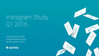Instagram Study
Q1 2016
quintly analyzed 13,000
Instagram proﬁles during
the ﬁrst quarter of 2016
 