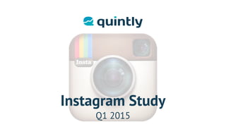 Q1 2015
Instagram Study
 