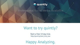 Want to try quintly?
Start a free 14 day trial.
http://quint.ly/start_trial_now
Happy Analyzing.
 