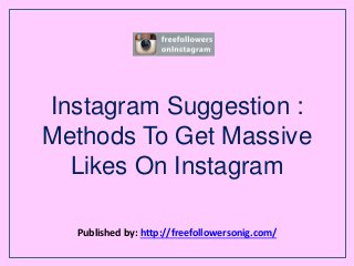 Instagram Suggestion :
Methods To Get Massive
Likes On Instagram
Published by: http://freefollowersonig.com/
 