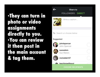 •  hey can turn in
T
photo or video
assignments
directly to you.
•  ou can review
Y
it then post in
the main account
& tag them.

 