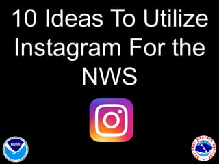 10 Ideas To Utilize
Instagram For the
NWS
 