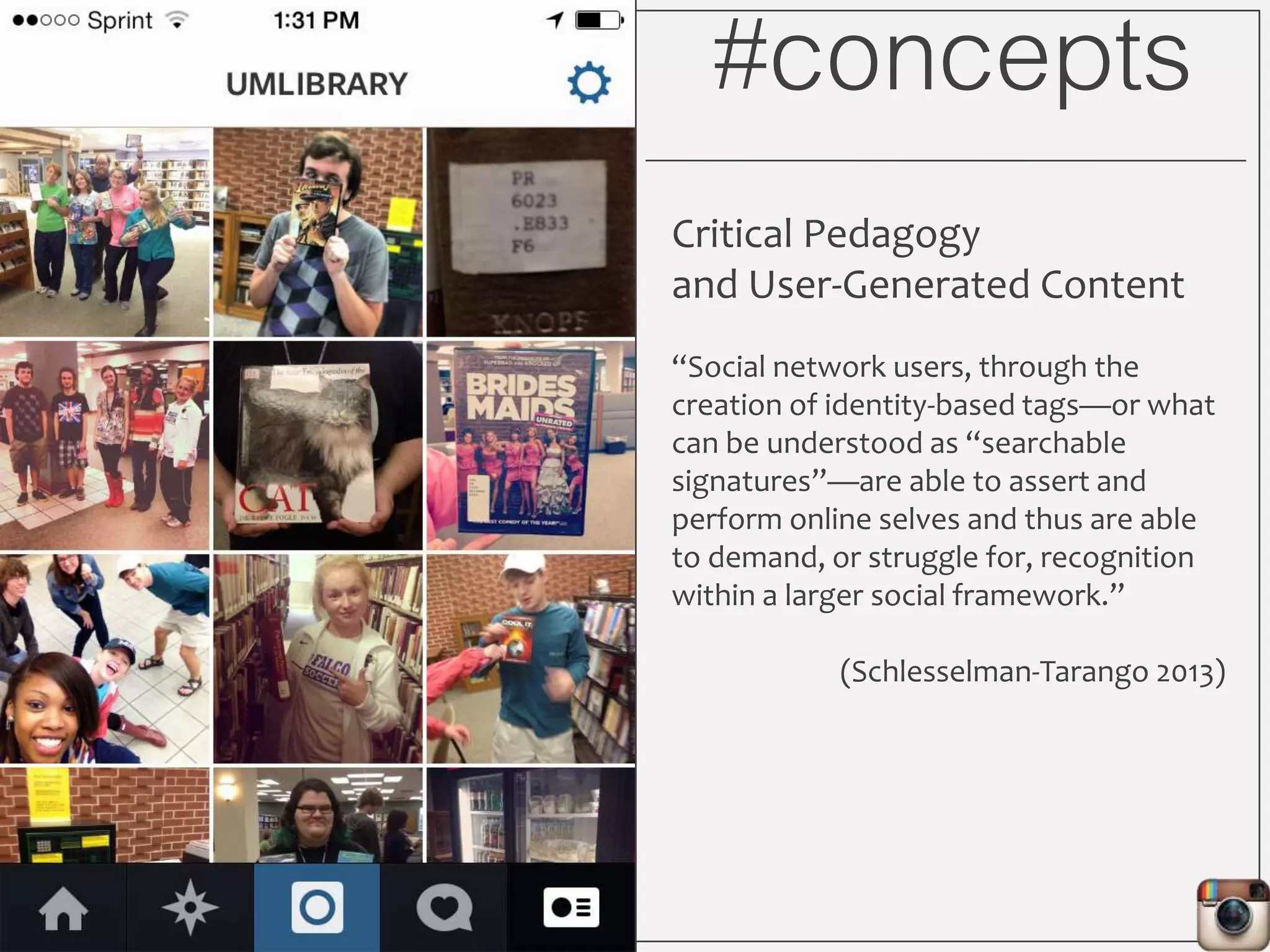 #concepts
Information Literacy and
Social Media
Metaliteracy – Builds on core IL concepts
to address how learners create and
distribute information in participatory
online environments.
• Participating in conversations through
comments and likes
• Understanding the context of
creation
• Seeing oneself as a producer and
consumer of info
• Understanding privacy and access
issues
(Mackey and Jacobson 2011, 2013)
 
