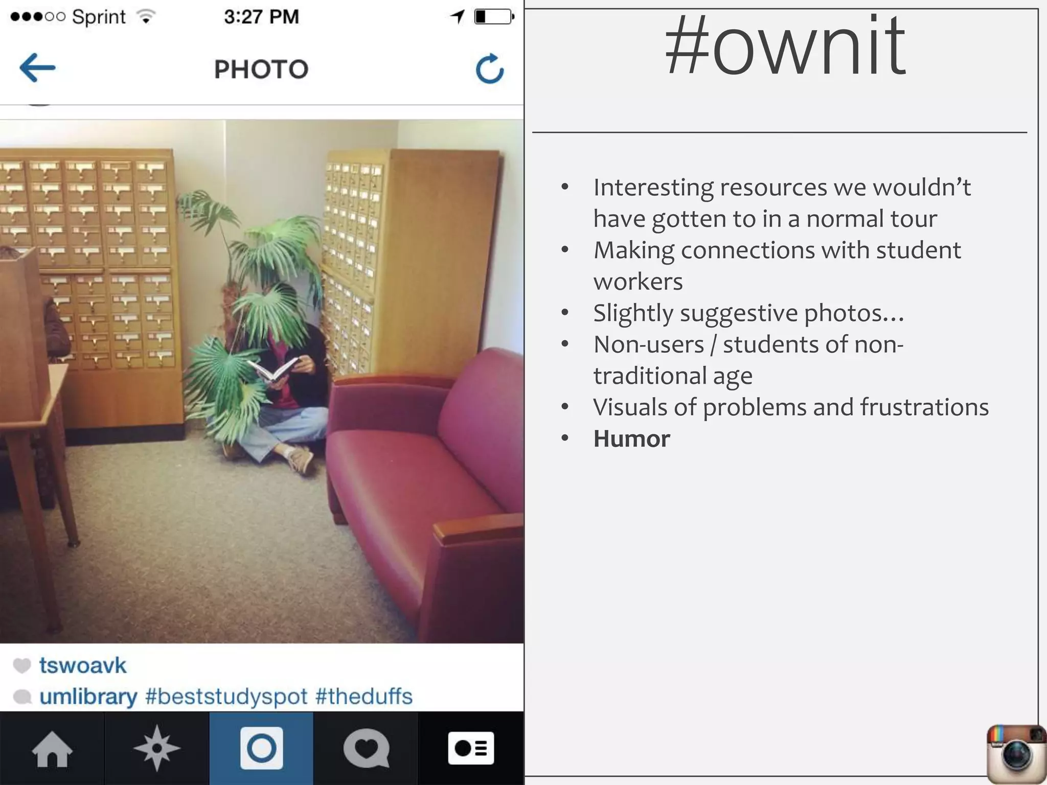 #ownit
• Interesting resources we wouldn’t
have gotten to in a normal tour
• Making connections with student
workers
• Slightly suggestive photos…
• Non-users / students of non-
traditional age
• Visuals of problems and frustrations
• Humor
 