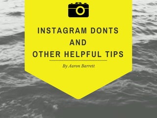 By Aaron Barrett
INSTAGRAM DONTS
AND
OTHER HELPFUL TIPS
 