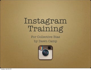 Instagram
                          Training
                          For Collective Bias
                            by Dawn Camp




Tuesday, July 26, 2011
 