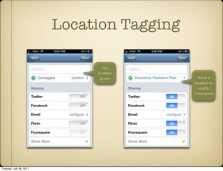 Location Tagging

                                 No
                              location
                               given          Need a
                                            location to
                                              enable
                                            Foursquare




Tuesday, July 26, 2011
 
