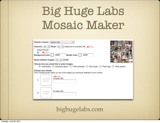 Big Huge Labs
                         Mosaic Maker




                           bighugelabs.com
Tuesday, July 26, 2011
 
