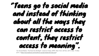 “Teens go to social media
and instead of thinking
about all the ways they
can restrict access to
content, they restrict
ac...