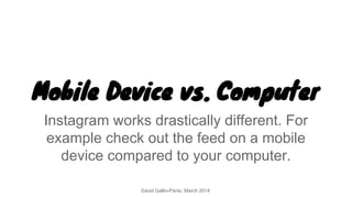 Mobile Device vs. Computer
Instagram works drastically different. For
example check out the feed on a mobile
device compar...
