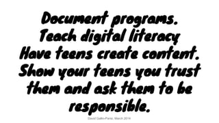 Document programs.
Teach digital literacy
Have teens create content.
Show your teens you trust
them and ask them to be
res...
