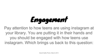 Engagement
Pay attention to how teens are using instagram at
your library. You are putting it in their hands and
you shoul...