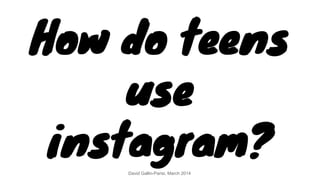 How do teens
use
instagram?David Gallin-Parisi, March 2014
 