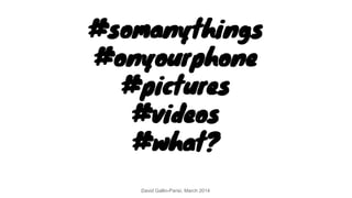 #somanythings
#onyourphone
#pictures
#videos
#what?
David Gallin-Parisi, March 2014
 