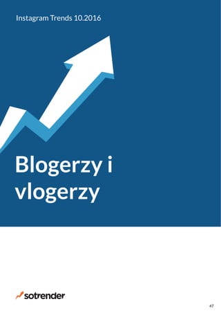 Blogerzy i
vlogerzy
Instagram Trends 10.2016
47
 