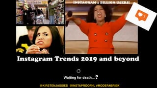 INSTAGRAM 1 BILLION USERS!
Instagram Trends 2019 and beyond
@KIRSTENJASSIES @INSTAPROOFNL #MODEFABRIEK
?
 