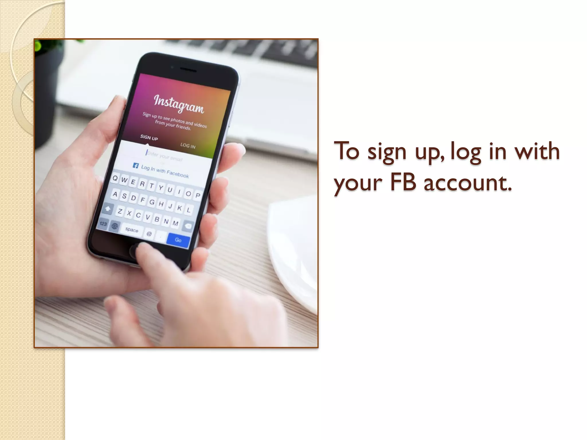 To sign up, log in with
your FB account.
 