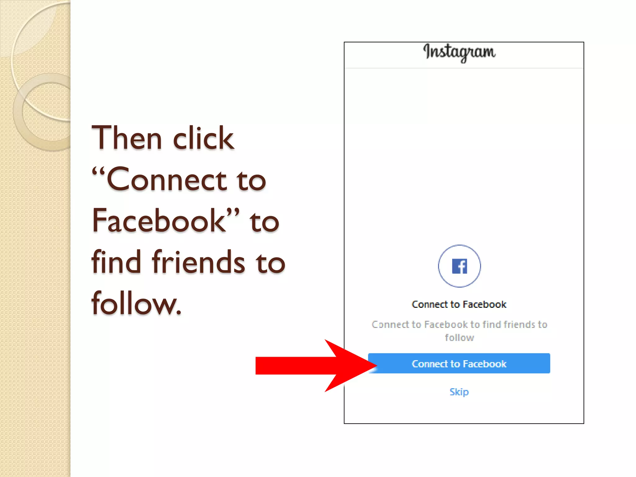 Then click
“Connect to
Facebook” to
find friends to
follow.
 