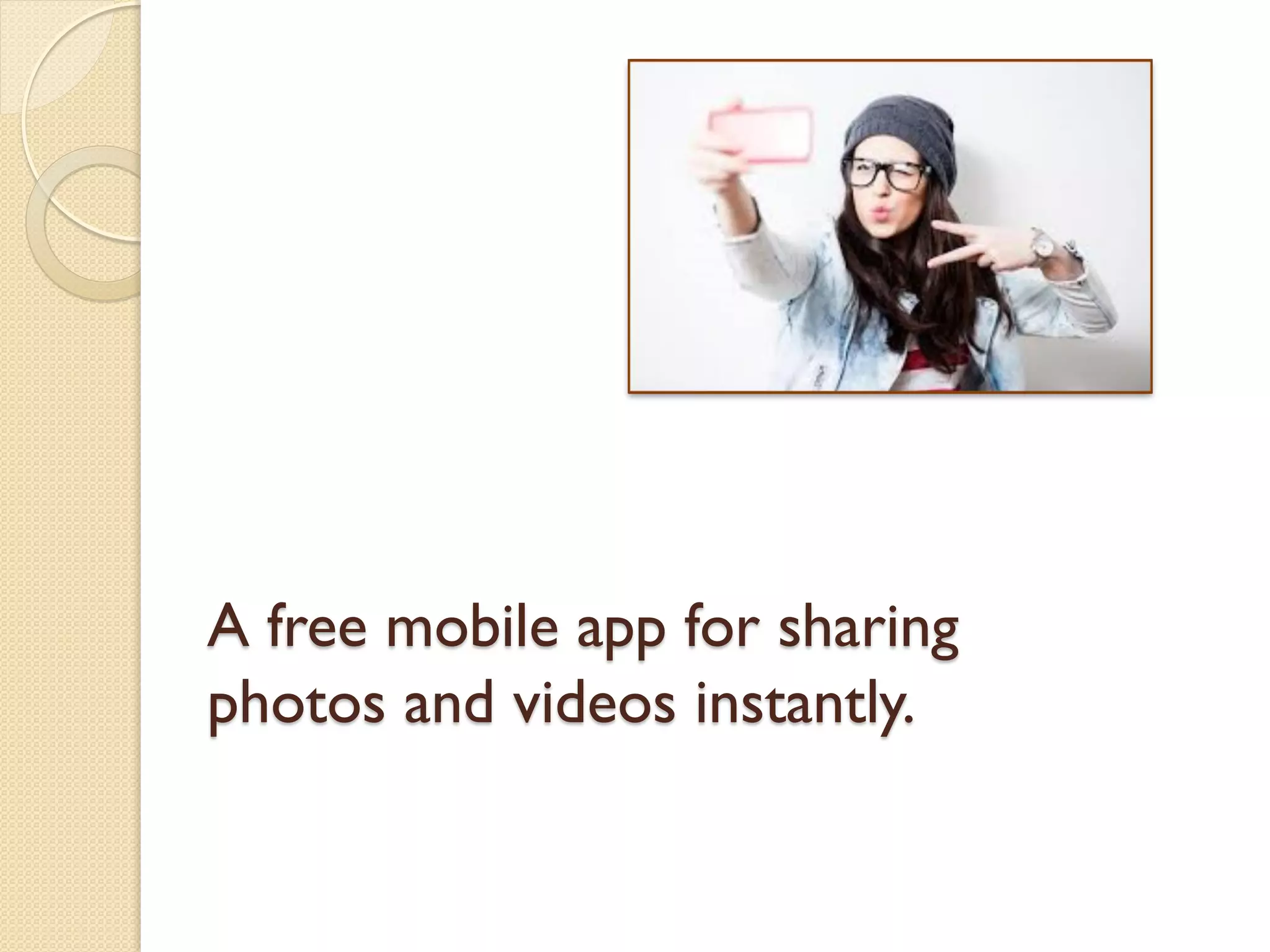 A free mobile app for sharing
photos and videos instantly.
 