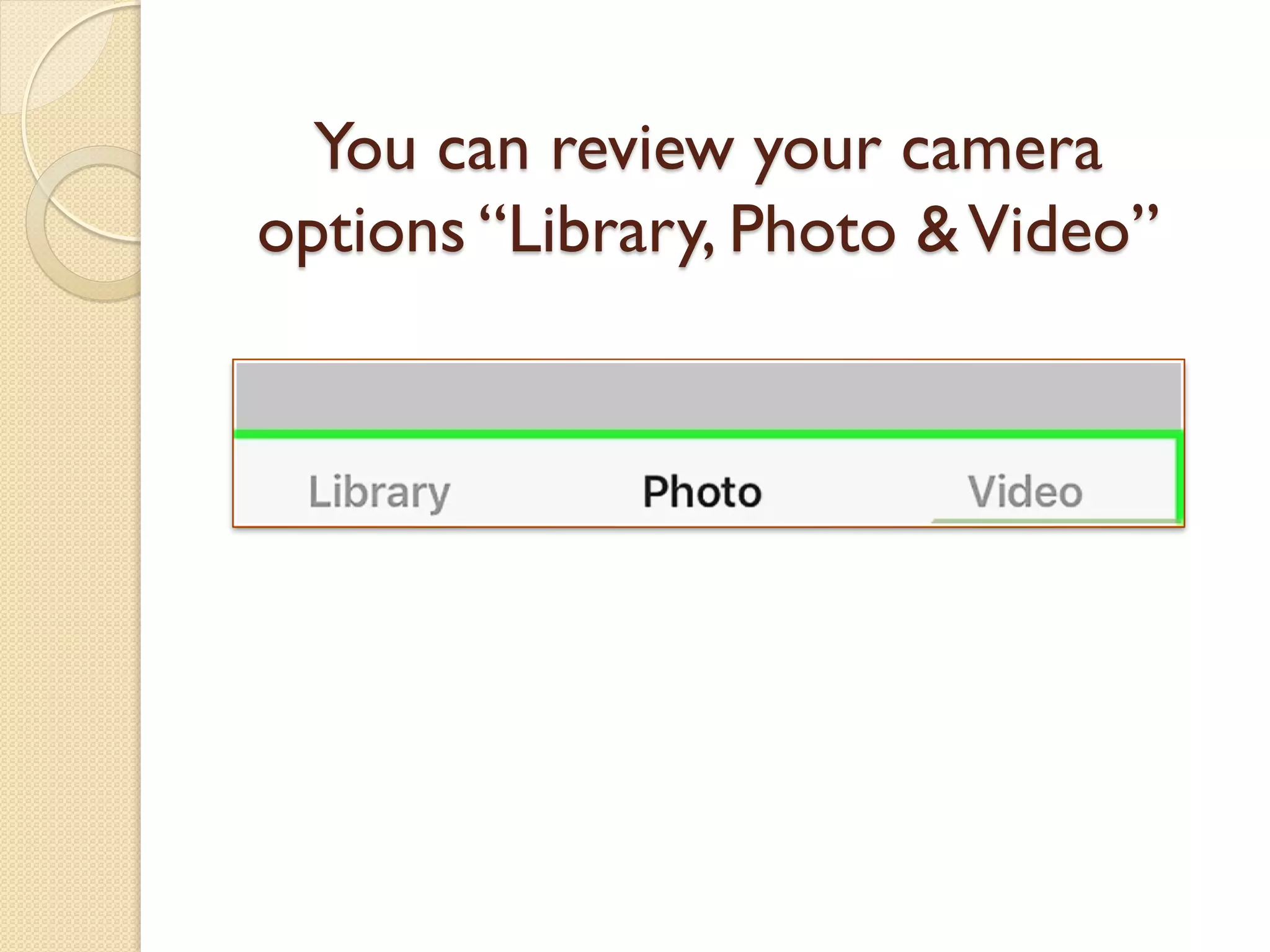 You can review your camera
options “Library, Photo &Video”
 