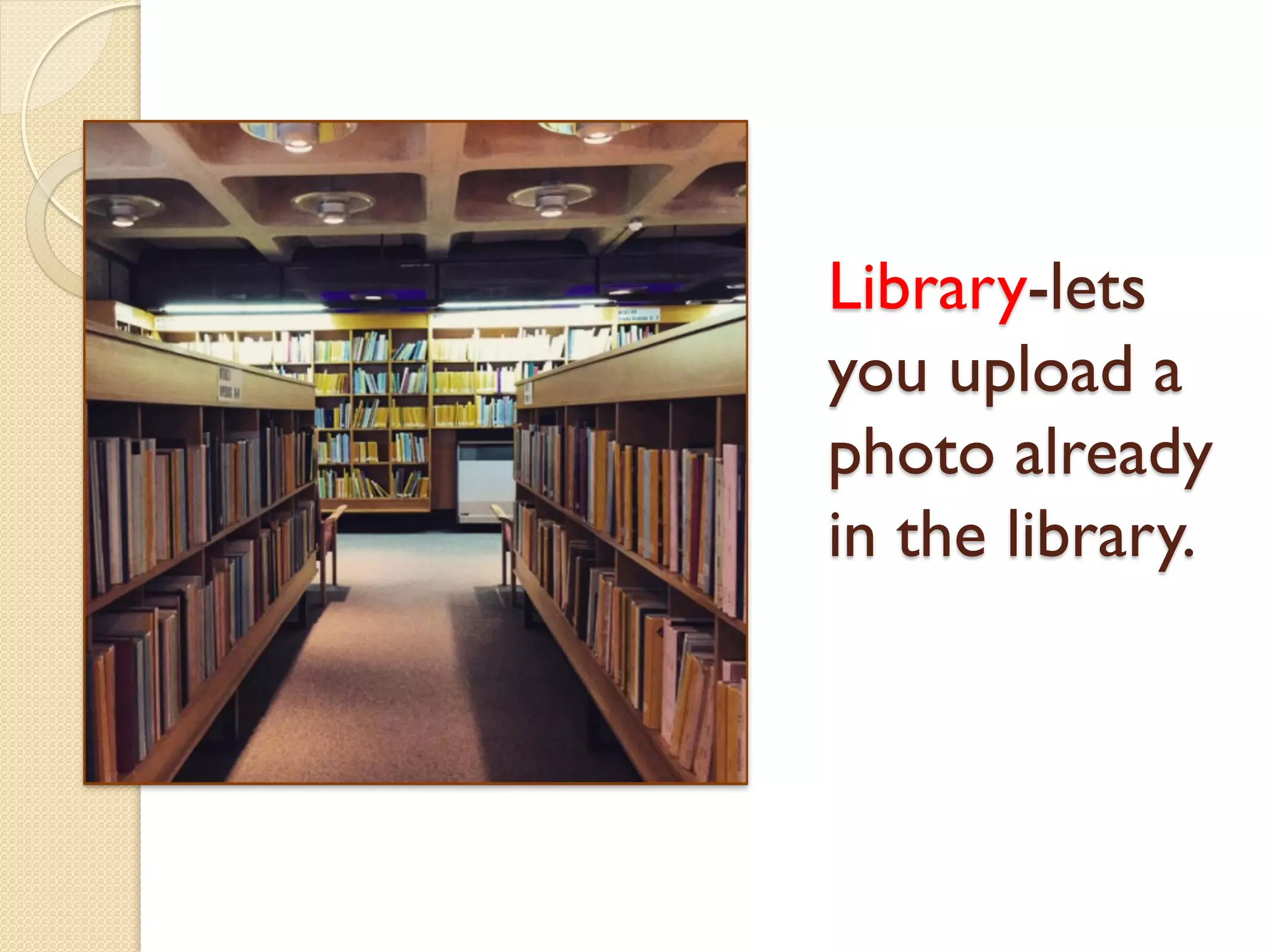 Library-lets
you upload a
photo already
in the library.
 