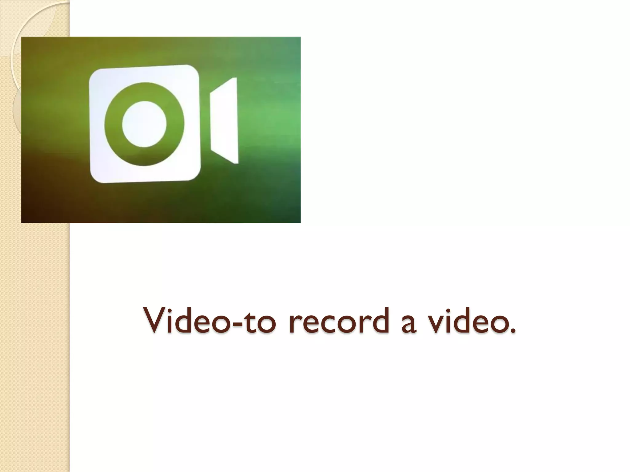 Video-to record a video.
 